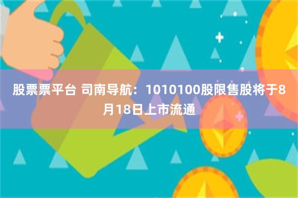 股票票平台 司南导航：1010100股限售股将于8月18日上市流通