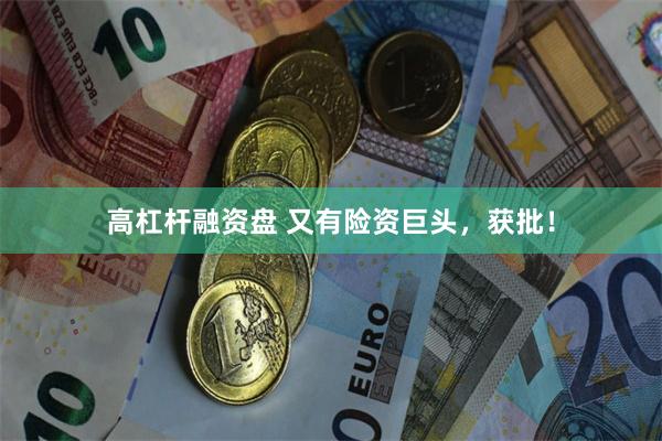 高杠杆融资盘 又有险资巨头，获批！