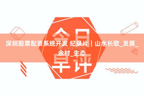 深圳股票配资系统开发 纪录片｜山水长歌_发展_余村_生态