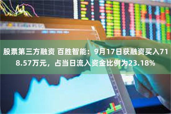 股票第三方融资 百胜智能：9月17日获融资买入718.57万元，占当日流入资金比例为23.18%