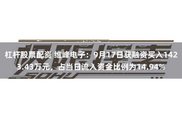 杠杆股票配资 维峰电子：9月17日获融资买入1423.43万元，占当日流入资金比例为14.94%