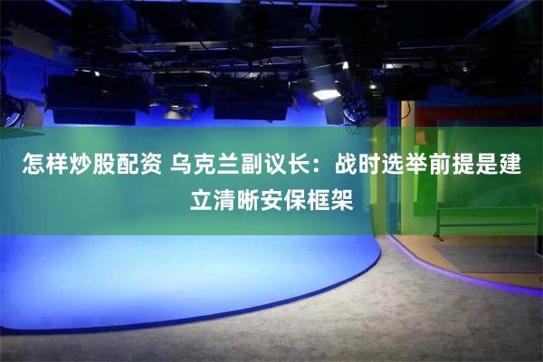 怎样炒股配资 乌克兰副议长:战时选举前提是建立清晰安保框架